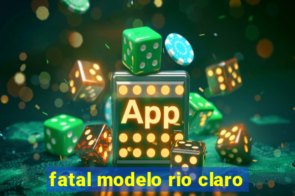 fatal modelo rio claro
